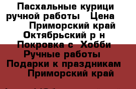 Пасхальные курици ручной работы › Цена ­ 400 - Приморский край, Октябрьский р-н, Покровка с. Хобби. Ручные работы » Подарки к праздникам   . Приморский край